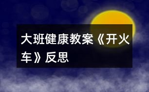 大班健康教案《開火車》反思