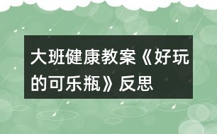 大班健康教案《好玩的可樂(lè)瓶》反思