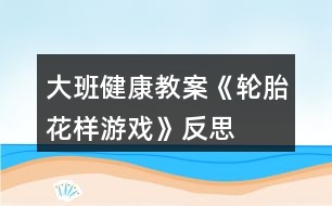 大班健康教案《輪胎花樣游戲》反思