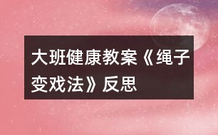 大班健康教案《繩子變戲法》反思