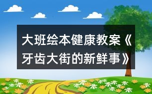 大班繪本健康教案《牙齒大街的新鮮事》附反思