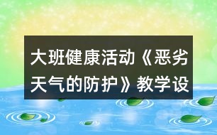 大班健康活動《惡劣天氣的防護》教學(xué)設(shè)計