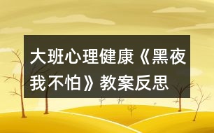 大班心理健康《黑夜我不怕》教案反思