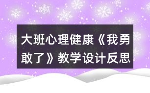 大班心理健康《我勇敢了》教學(xué)設(shè)計反思