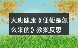 大班健康《便便是怎么來(lái)的》教案反思