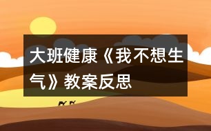 大班健康《我不想生氣》教案反思