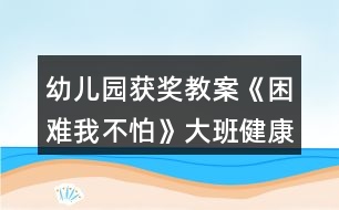 幼兒園獲獎教案《困難我不怕》大班健康反思