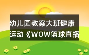 幼兒園教案大班健康運動《WOW籃球直播間》教學設(shè)計反思