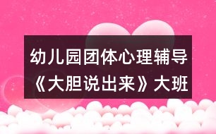 幼兒園團(tuán)體心理輔導(dǎo)《大膽說出來》大班心理健康教案