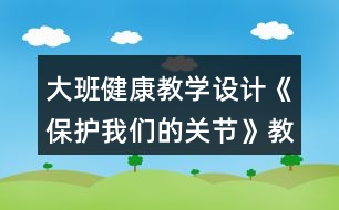 大班健康教學設計《保護我們的關節(jié)》教案模板