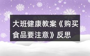 大班健康教案《購(gòu)買食品要注意》反思