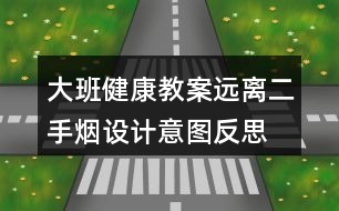 大班健康教案遠(yuǎn)離二手煙設(shè)計意圖反思