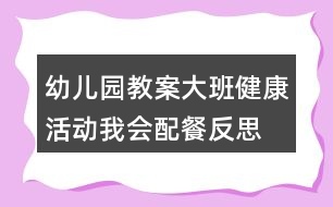 幼兒園教案大班健康活動我會配餐反思