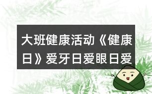 大班健康活動《健康日》愛牙日愛眼日愛耳日教學設計反思