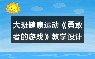 大班健康運(yùn)動(dòng)《勇敢者的游戲》教學(xué)設(shè)計(jì)