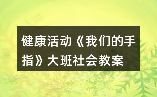 健康活動(dòng)《我們的手指》大班社會(huì)教案