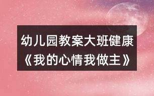 幼兒園教案大班健康《我的心情我做主》反思