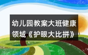 幼兒園教案大班健康領(lǐng)域《護(hù)眼大比拼》反思