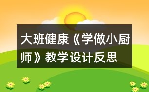 大班健康《學做小廚師》教學設(shè)計反思