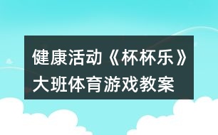 健康活動《杯杯樂》大班體育游戲教案