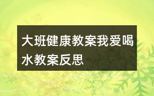 大班健康教案我愛喝水教案反思