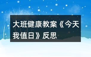 大班健康教案《今天我值日》反思