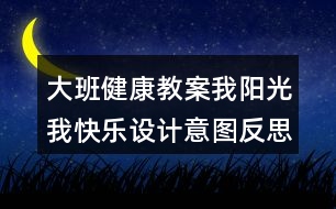 大班健康教案我陽(yáng)光我快樂(lè)設(shè)計(jì)意圖反思