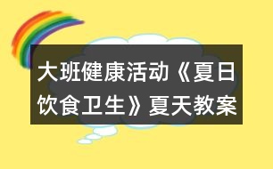 大班健康活動(dòng)《夏日飲食衛(wèi)生》夏天教案