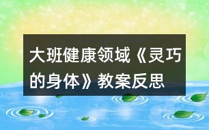 大班健康領(lǐng)域《靈巧的身體》教案反思