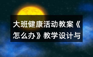 大班健康活動教案《怎么辦》教學(xué)設(shè)計與反思