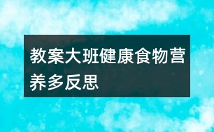 教案大班健康食物營(yíng)養(yǎng)多反思