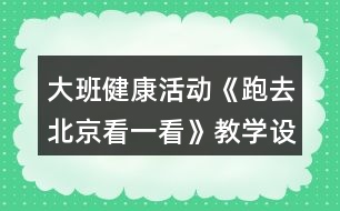 大班健康活動《跑去北京看一看》教學(xué)設(shè)計