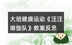 大班健康運動《汪汪瑜伽隊》教案反思