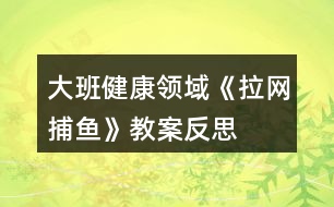 大班健康領(lǐng)域《拉網(wǎng)捕魚》教案反思