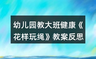 幼兒園教大班健康《花樣玩繩》教案反思