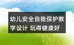 幼兒安全自我保護(hù)教學(xué)設(shè)計(jì) 玩得健康好成長反思