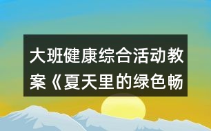 大班健康綜合活動教案《夏天里的綠色暢想》