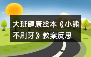 大班健康繪本《小熊不刷牙》教案反思