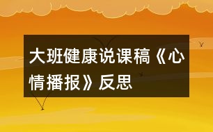 大班健康說(shuō)課稿《心情播報(bào)》反思