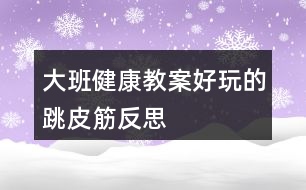 大班健康教案好玩的跳皮筋反思