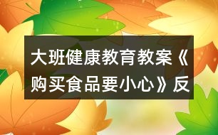 大班健康教育教案《購(gòu)買食品要小心》反思