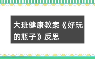 大班健康教案《好玩的瓶子》反思