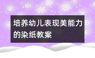 培養(yǎng)幼兒表現(xiàn)美能力的染紙教案