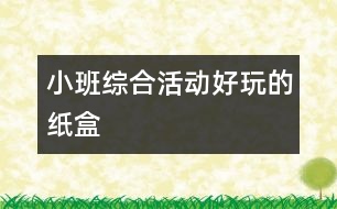 小班綜合活動“好玩的紙盒”