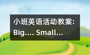 小班英語(yǔ)活動(dòng)教案: Big…. Small…