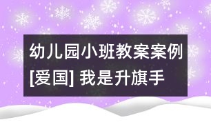 幼兒園小班教案案例[愛(ài)國(guó)] 我是升旗手