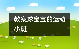 教案：球?qū)殞毜倪\動?。ㄐ“啵?></p>										
													                    <P>“”</P><P><BR>班級：小（1）班</P><P>執(zhí)教：香花幼兒園 陸美華</P><P>活動：球?qū)殞毜倪\動</P><P>活動要求：</P><P>1、          嘗試玩各種球類，積累不同球類的不同玩法的各種經(jīng)驗。</P><P>2、          產(chǎn)生喜歡運動，喜歡球?qū)殞毜那楦小?/P><P>活動準備：各種球類及場地創(chuàng)設(shè)</P><p></p><p></p>						</div>
						</div>
					</div>
					<div   id=