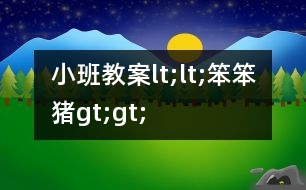 小班教案lt;lt;笨笨豬gt;gt;