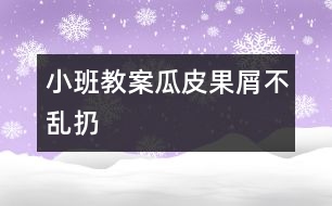 小班教案：瓜皮果屑不亂扔