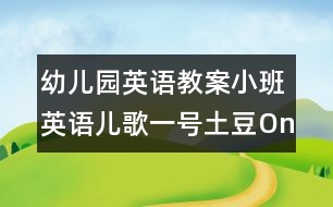 幼兒園英語(yǔ)教案小班英語(yǔ)兒歌：一號(hào)土豆（One potato）